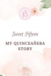 Sweet Fifteen MY QUINCEAÑERA STORY